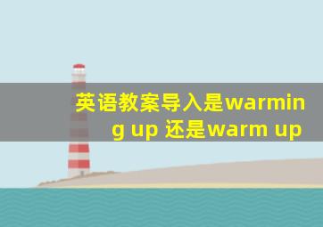 英语教案导入是warming up 还是warm up